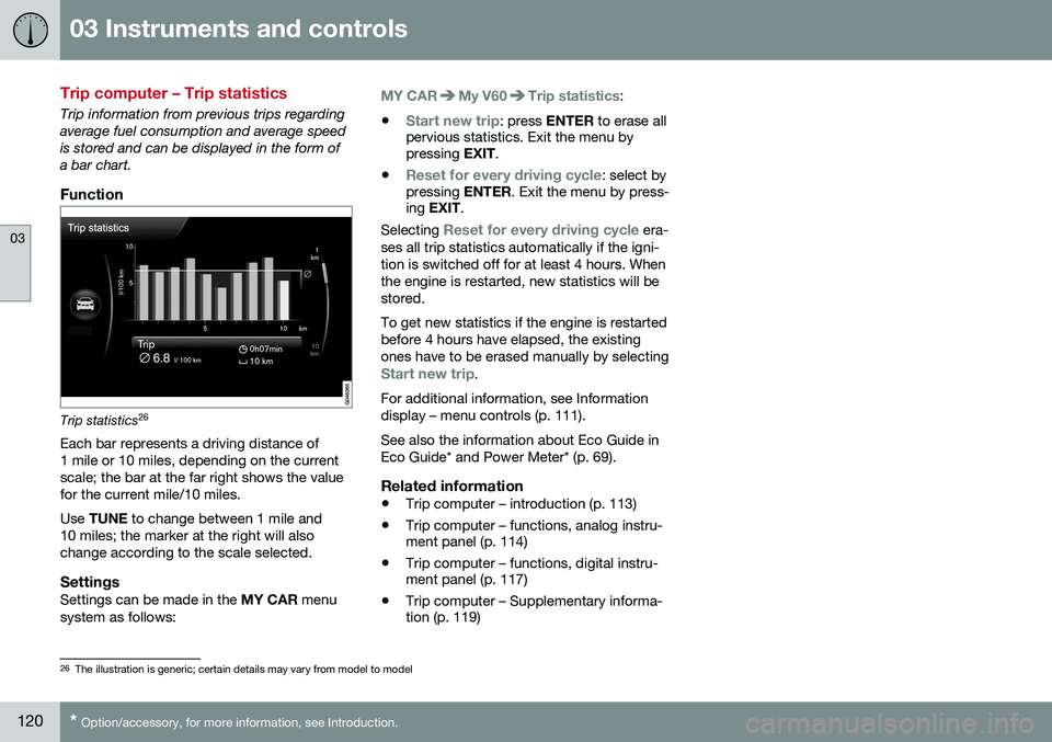 VOLVO V60 2016  Owner´s Manual 03 Instruments and controls
03
120* Option/accessory, for more information, see Introduction.
Trip computer – Trip statistics
Trip information from previous trips regarding average fuel consumption 