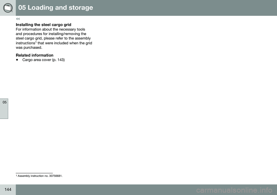 VOLVO V60 2016 Owner´s Manual ||
05 Loading and storage
05
144
Installing the steel cargo gridFor information about the necessary tools and procedures for installing/removing thesteel cargo grid, please refer to the assembly instr VOLVO V60 2016 Owner´s Manual ||
05 Loading and storage
05
144
Installing the steel cargo gridFor information about the necessary tools and procedures for installing/removing thesteel cargo grid, please refer to the assembly instr