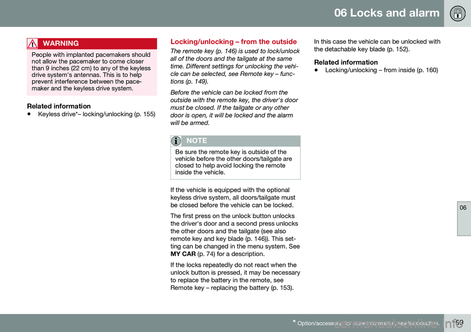 VOLVO V60 2016 Owner´s Manual 06 Locks and alarm
06
* Option/accessory, for more information, see Introduction.159
WARNING
People with implanted pacemakers should not allow the pacemaker to come closerthan 9 inches (22 cm) to any VOLVO V60 2016 Owner´s Manual 06 Locks and alarm
06
* Option/accessory, for more information, see Introduction.159
WARNING
People with implanted pacemakers should not allow the pacemaker to come closerthan 9 inches (22 cm) to any
