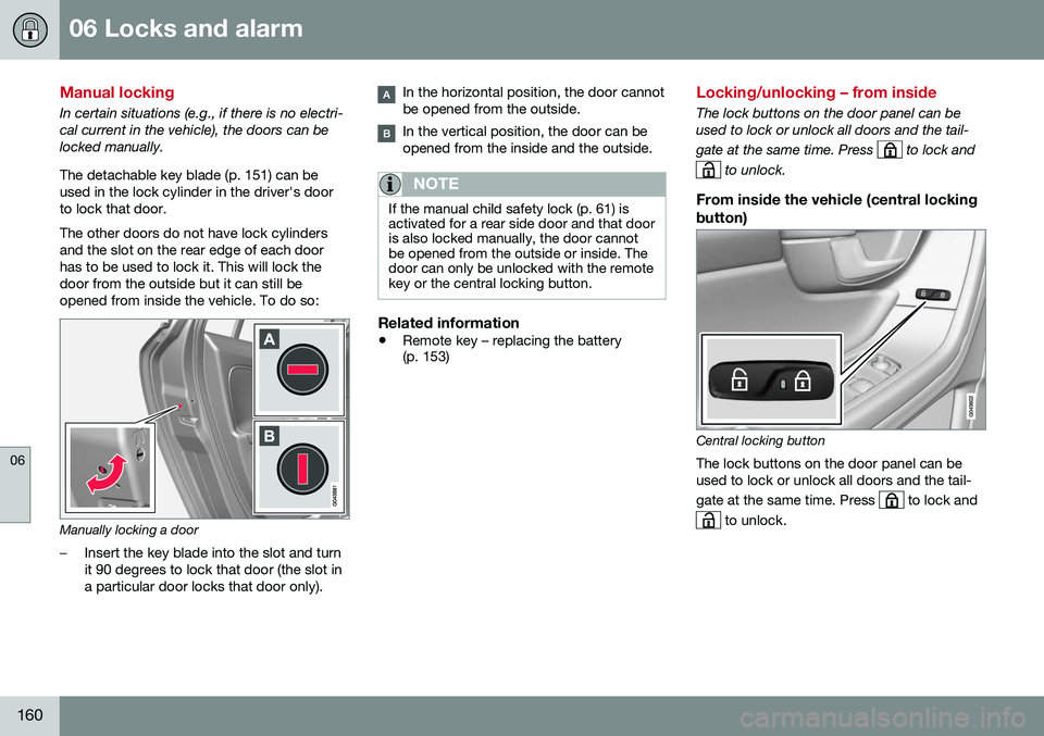 VOLVO V60 2016 Owner´s Manual 06 Locks and alarm
06
160
Manual locking
In certain situations (e.g., if there is no electri- cal current in the vehicle), the doors can belocked manually. The detachable key blade (p. 151) can be use VOLVO V60 2016 Owner´s Manual 06 Locks and alarm
06
160
Manual locking
In certain situations (e.g., if there is no electri- cal current in the vehicle), the doors can belocked manually. The detachable key blade (p. 151) can be use