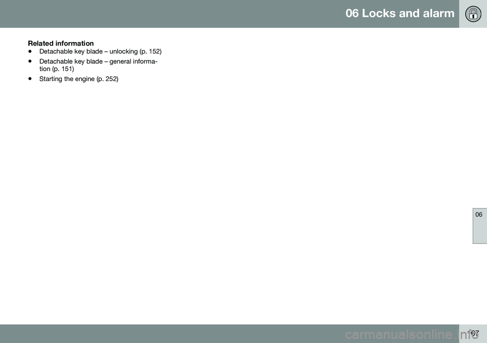 VOLVO V60 2016 Owner´s Manual 06 Locks and alarm
06
167
Related information
•Detachable key blade – unlocking (p. 152)
• Detachable key blade – general informa- tion (p. 151)
• Starting the engine (p. 252) VOLVO V60 2016 Owner´s Manual 06 Locks and alarm
06
167
Related information
•Detachable key blade – unlocking (p. 152)
• Detachable key blade – general informa- tion (p. 151)
• Starting the engine (p. 252)