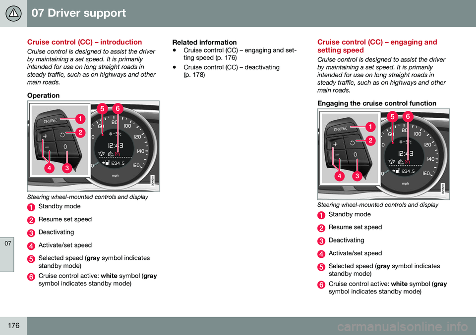 VOLVO V60 2016  Owner´s Manual 07 Driver support
07
176
Cruise control (CC) – introduction
Cruise control is designed to assist the driver by maintaining a set speed. It is primarilyintended for use on long straight roads instead