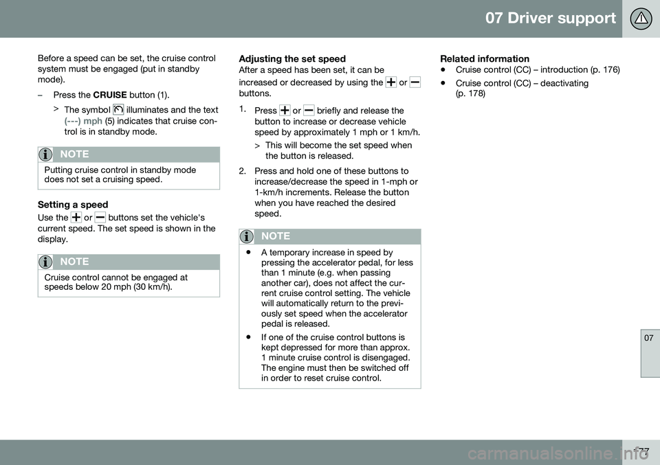 VOLVO V60 2016  Owner´s Manual 07 Driver support
07
177
Before a speed can be set, the cruise control system must be engaged (put in standbymode).
–Press the 
CRUISE button (1).
> The symbol 
 illuminates and the text
(---) mph (