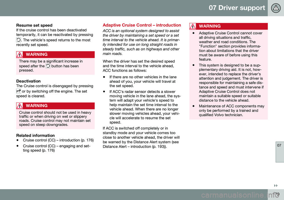 VOLVO V60 2016  Owner´s Manual 07 Driver support
07
}}
179
Resume set speedIf the cruise control has been deactivated temporarily, it can be reactivated by pressing
. The vehicle's speed returns to the most
recently set speed.
