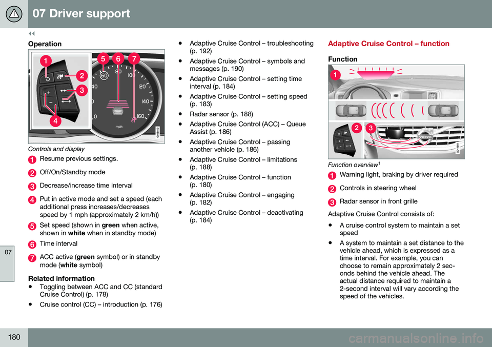 VOLVO V60 2016  Owner´s Manual ||
07 Driver support
07
180
Operation
Controls and display
Resume previous settings.
Off/On/Standby mode
Decrease/increase time interval
Put in active mode and set a speed (each additional press incre
