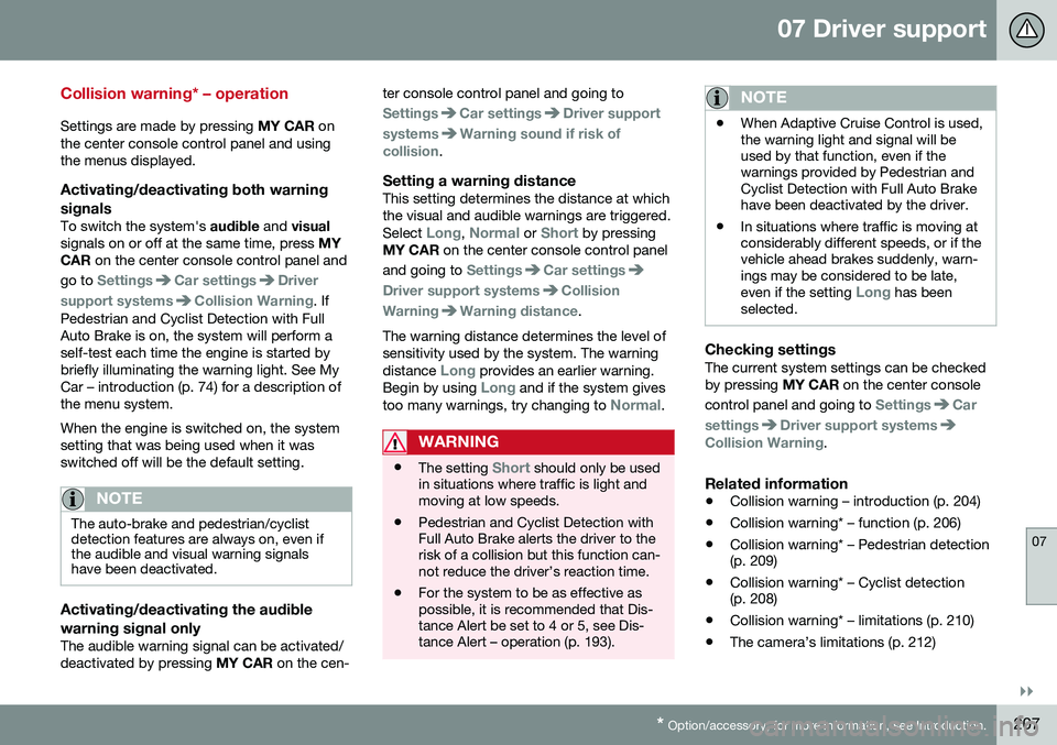 VOLVO V60 2016  Owner´s Manual 07 Driver support
07
}}
* Option/accessory, for more information, see Introduction.207
Collision warning* – operation
Settings are made by pressing  MY CAR on
the center console control panel and us