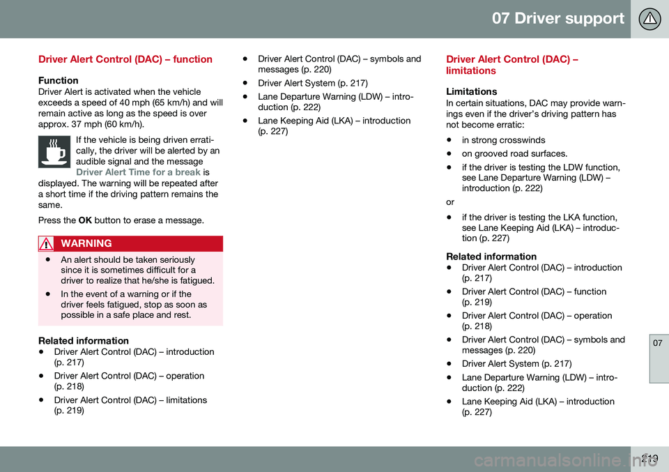 VOLVO V60 2016  Owner´s Manual 07 Driver support
07
219
Driver Alert Control (DAC) – function
FunctionDriver Alert is activated when the vehicle exceeds a speed of 40 mph (65 km/h) and willremain active as long as the speed is ov