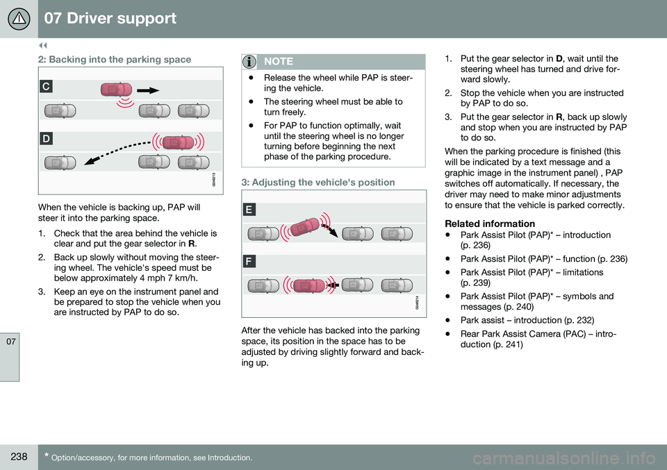 VOLVO V60 2016  Owner´s Manual ||
07 Driver support
07
238* Option/accessory, for more information, see Introduction.
2: Backing into the parking space
When the vehicle is backing up, PAP will steer it into the parking space. 
1. C