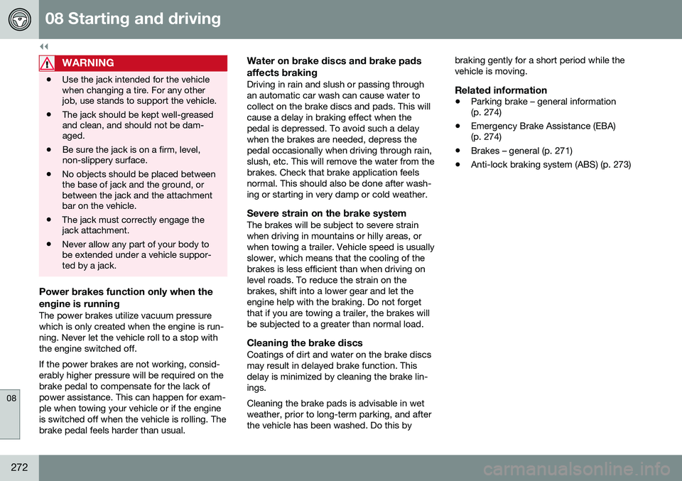 VOLVO V60 2016  Owner´s Manual ||
08 Starting and driving
08
272
WARNING
•Use the jack intended for the vehicle when changing a tire. For any otherjob, use stands to support the vehicle.
• The jack should be kept well-greasedan VOLVO V60 2016  Owner´s Manual ||
08 Starting and driving
08
272
WARNING
•Use the jack intended for the vehicle when changing a tire. For any otherjob, use stands to support the vehicle.
• The jack should be kept well-greasedan