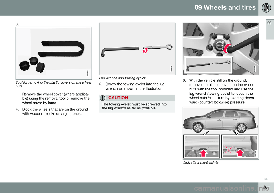 VOLVO V60 2016  Owner´s Manual 09 Wheels and tires
09
}}
297
3.
Tool for removing the plastic covers on the wheel nuts
Remove the wheel cover (where applica- ble) using the removal tool or remove thewheel cover by hand.
4. Block th