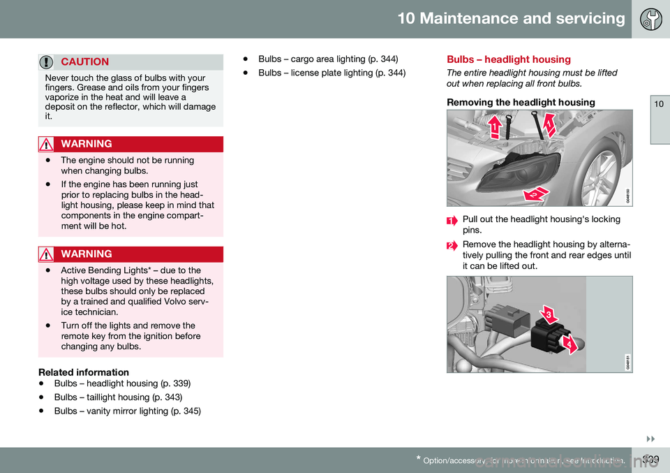 VOLVO V60 2016 Owner´s Manual 10 Maintenance and servicing
10
}}
* Option/accessory, for more information, see Introduction.339
CAUTION
Never touch the glass of bulbs with your fingers. Grease and oils from your fingersvaporize in VOLVO V60 2016 Owner´s Manual 10 Maintenance and servicing
10
}}
* Option/accessory, for more information, see Introduction.339
CAUTION
Never touch the glass of bulbs with your fingers. Grease and oils from your fingersvaporize in