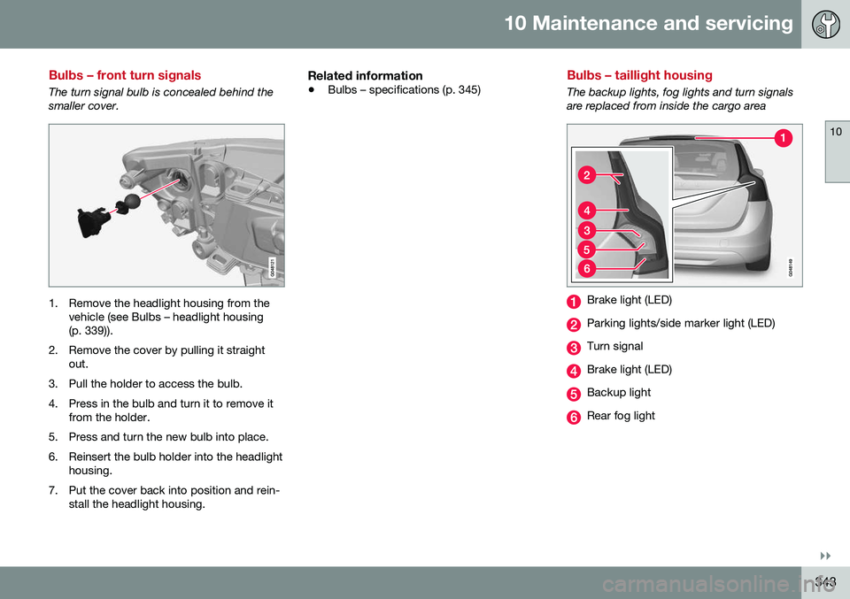 VOLVO V60 2016 Owner´s Manual 10 Maintenance and servicing
10
}}
343
Bulbs – front turn signals
The turn signal bulb is concealed behind the smaller cover.
1. Remove the headlight housing from thevehicle (see Bulbs – headlight VOLVO V60 2016 Owner´s Manual 10 Maintenance and servicing
10
}}
343
Bulbs – front turn signals
The turn signal bulb is concealed behind the smaller cover.
1. Remove the headlight housing from thevehicle (see Bulbs – headlight