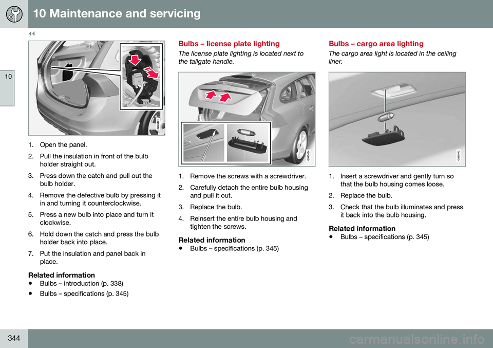 VOLVO V60 2016 Owner´s Manual ||
10 Maintenance and servicing
10
344
1. Open the panel.2. Pull the insulation in front of the bulb holder straight out.
3. Press down the catch and pull out the bulb holder.
4. Remove the defective VOLVO V60 2016 Owner´s Manual ||
10 Maintenance and servicing
10
344
1. Open the panel.2. Pull the insulation in front of the bulb holder straight out.
3. Press down the catch and pull out the bulb holder.
4. Remove the defective