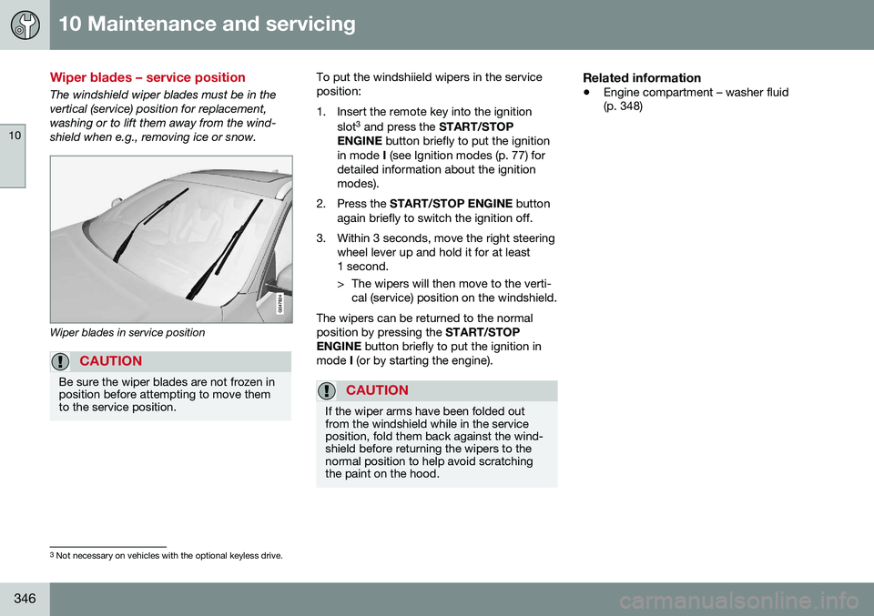 VOLVO V60 2016 Owner´s Manual 10 Maintenance and servicing
10
346
Wiper blades – service position
The windshield wiper blades must be in the vertical (service) position for replacement,washing or to lift them away from the wind- VOLVO V60 2016 Owner´s Manual 10 Maintenance and servicing
10
346
Wiper blades – service position
The windshield wiper blades must be in the vertical (service) position for replacement,washing or to lift them away from the wind-