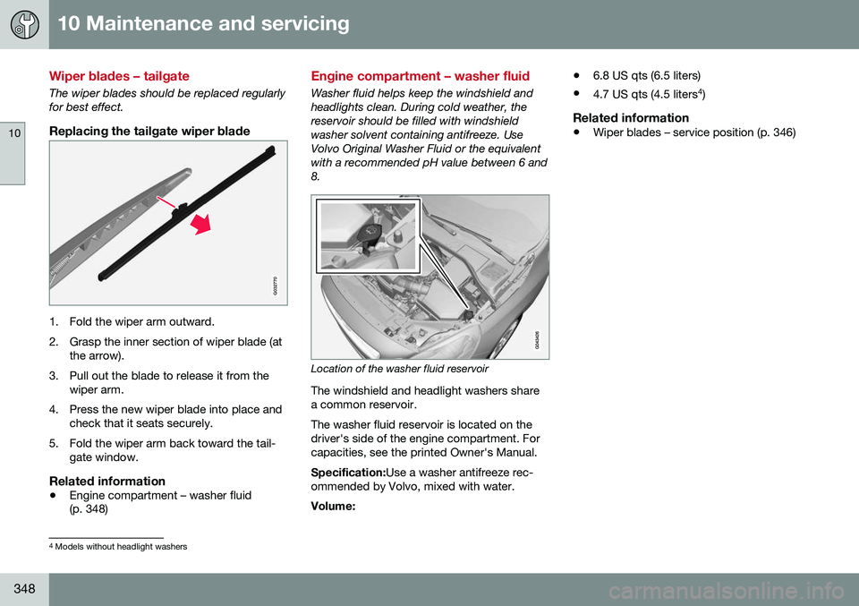 VOLVO V60 2016 Owner´s Manual 10 Maintenance and servicing
10
348
Wiper blades – tailgate
The wiper blades should be replaced regularly for best effect.
Replacing the tailgate wiper blade
G032770
1. Fold the wiper arm outward.
VOLVO V60 2016 Owner´s Manual 10 Maintenance and servicing
10
348
Wiper blades – tailgate
The wiper blades should be replaced regularly for best effect.
Replacing the tailgate wiper blade
G032770
1. Fold the wiper arm outward.