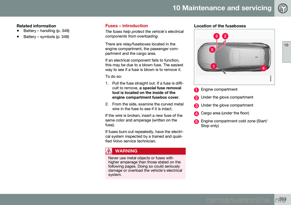 VOLVO V60 2016 Owner´s Manual 10 Maintenance and servicing
10
353
Related information
•Battery – handling (p. 349)
• Battery – symbols (p. 349)
Fuses – introduction
The fuses help protect the vehicle's electrical com VOLVO V60 2016 Owner´s Manual 10 Maintenance and servicing
10
353
Related information
•Battery – handling (p. 349)
• Battery – symbols (p. 349)
Fuses – introduction
The fuses help protect the vehicle's electrical com