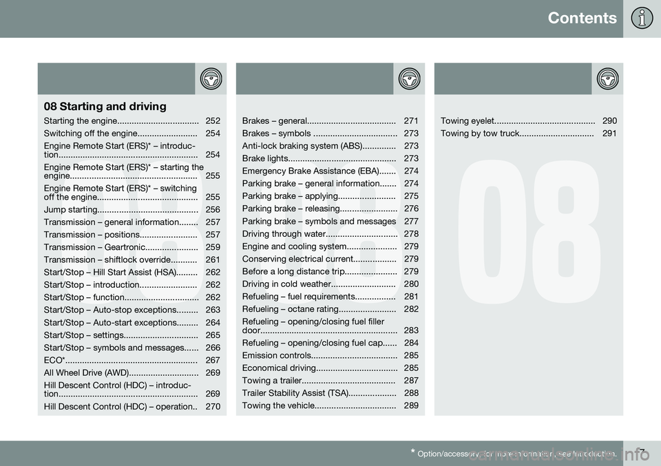 VOLVO V60 2016 Owner´s Manual Contents
* Option/accessory, for more information, see Introduction.7
08
08 Starting and driving
Starting the engine.................................. 252
Switching off the engine.................... VOLVO V60 2016 Owner´s Manual Contents
* Option/accessory, for more information, see Introduction.7
08
08 Starting and driving
Starting the engine.................................. 252
Switching off the engine....................