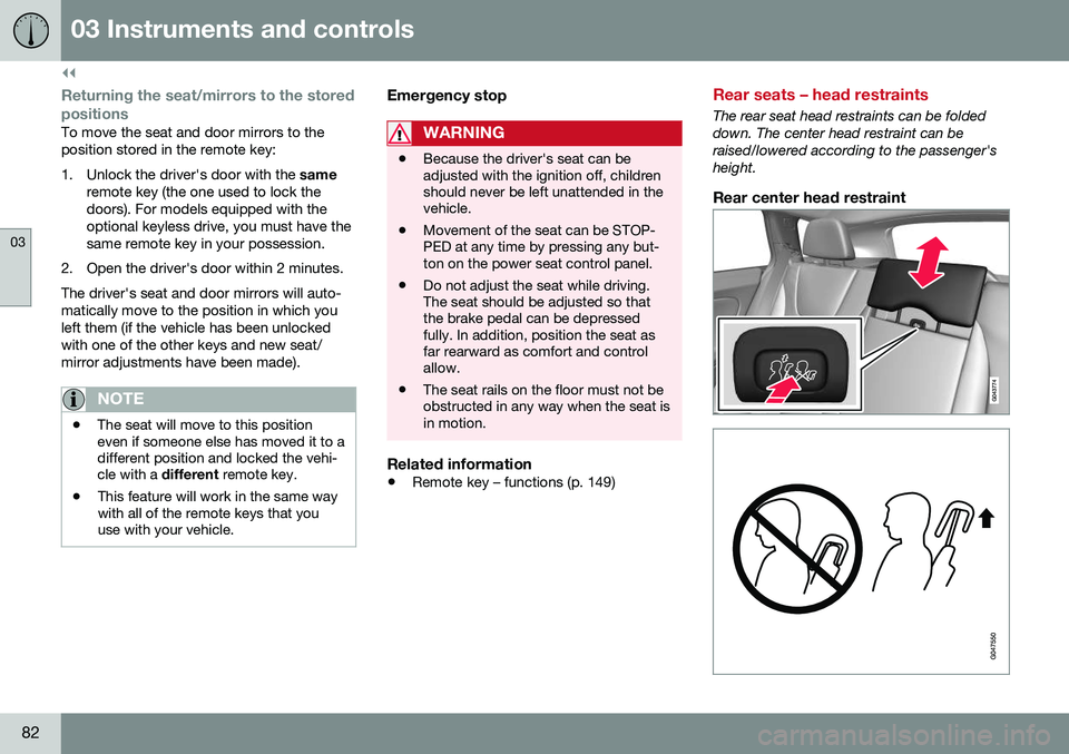 VOLVO V60 2016 Owner´s Manual ||
03 Instruments and controls
03
82
Returning the seat/mirrors to the storedpositions
To move the seat and door mirrors to the position stored in the remote key:
1. Unlock the driver's door with VOLVO V60 2016 Owner´s Manual ||
03 Instruments and controls
03
82
Returning the seat/mirrors to the storedpositions
To move the seat and door mirrors to the position stored in the remote key:
1. Unlock the driver's door with