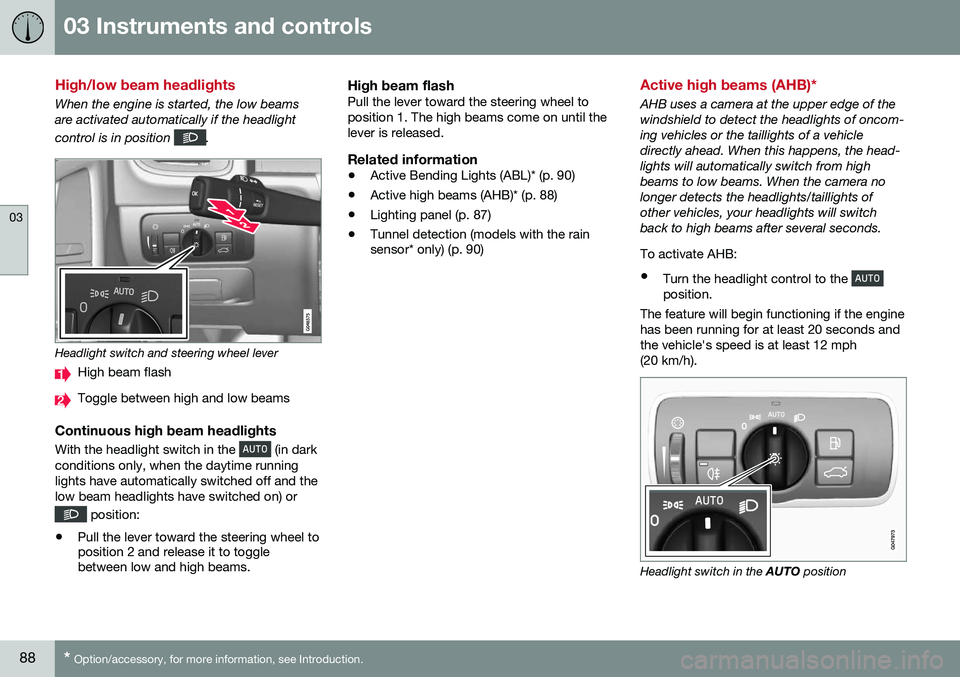 VOLVO V60 2016 Owner´s Manual 03 Instruments and controls
03
88* Option/accessory, for more information, see Introduction.
High/low beam headlights
When the engine is started, the low beams are activated automatically if the headl VOLVO V60 2016 Owner´s Manual 03 Instruments and controls
03
88* Option/accessory, for more information, see Introduction.
High/low beam headlights
When the engine is started, the low beams are activated automatically if the headl