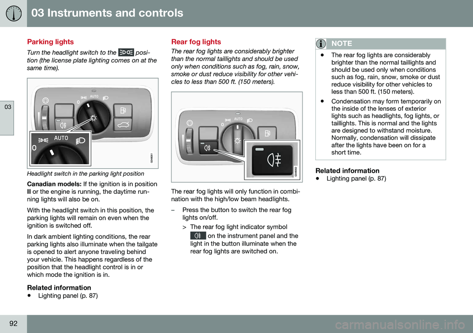 VOLVO V60 2016  Owner´s Manual 03 Instruments and controls
03
92
Parking lights
Turn the headlight switch to the  posi-
tion (the license plate lighting comes on at the same time).
Headlight switch in the parking light position
Can