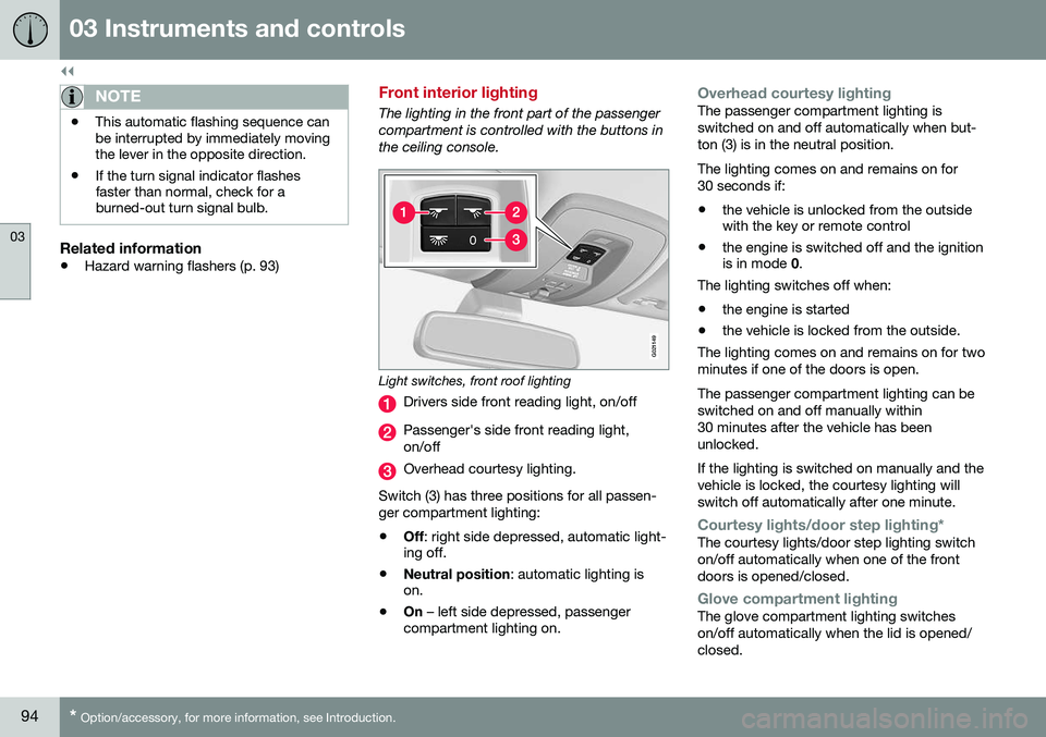 VOLVO V60 2016  Owner´s Manual ||
03 Instruments and controls
03
94* Option/accessory, for more information, see Introduction.
NOTE
• This automatic flashing sequence can be interrupted by immediately movingthe lever in the oppos