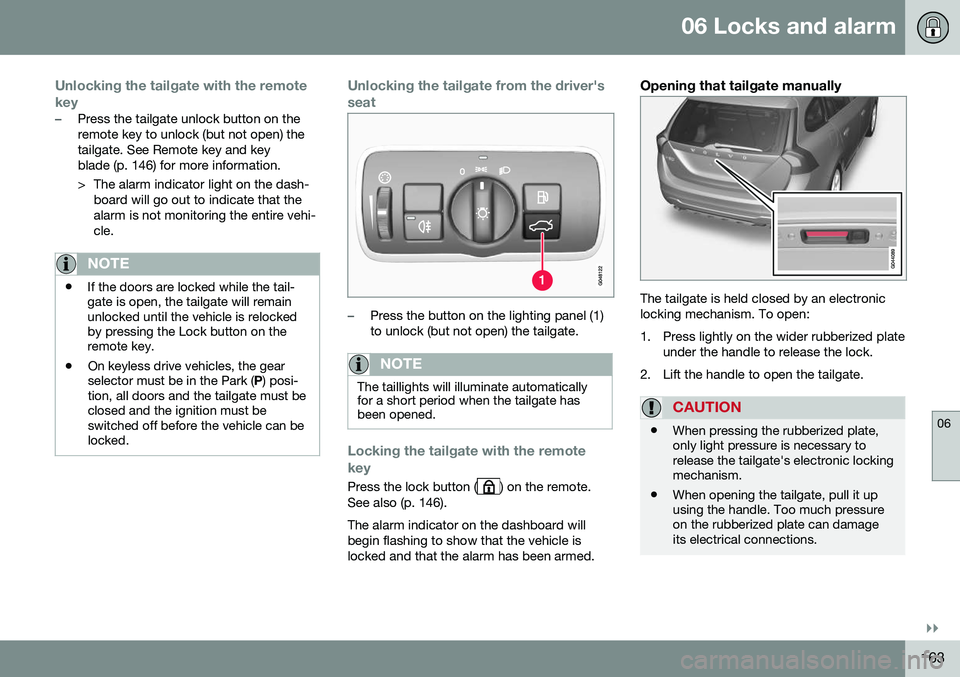 VOLVO V60 CROSS COUNTRY 2016 Owner´s Manual 06 Locks and alarm
06
}}
163
Unlocking the tailgate with the remote key
–Press the tailgate unlock button on the remote key to unlock (but not open) thetailgate. See Remote key and keyblade (p. 146) VOLVO V60 CROSS COUNTRY 2016 Owner´s Manual 06 Locks and alarm
06
}}
163
Unlocking the tailgate with the remote key
–Press the tailgate unlock button on the remote key to unlock (but not open) thetailgate. See Remote key and keyblade (p. 146)