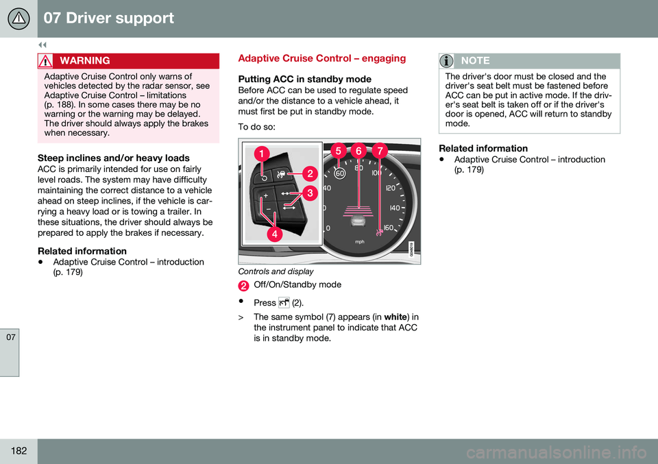 VOLVO V60 CROSS COUNTRY 2016  Owner´s Manual ||
07 Driver support
07
182
WARNING
Adaptive Cruise Control only warns of vehicles detected by the radar sensor, seeAdaptive Cruise Control – limitations(p. 188). In some cases there may be nowarnin