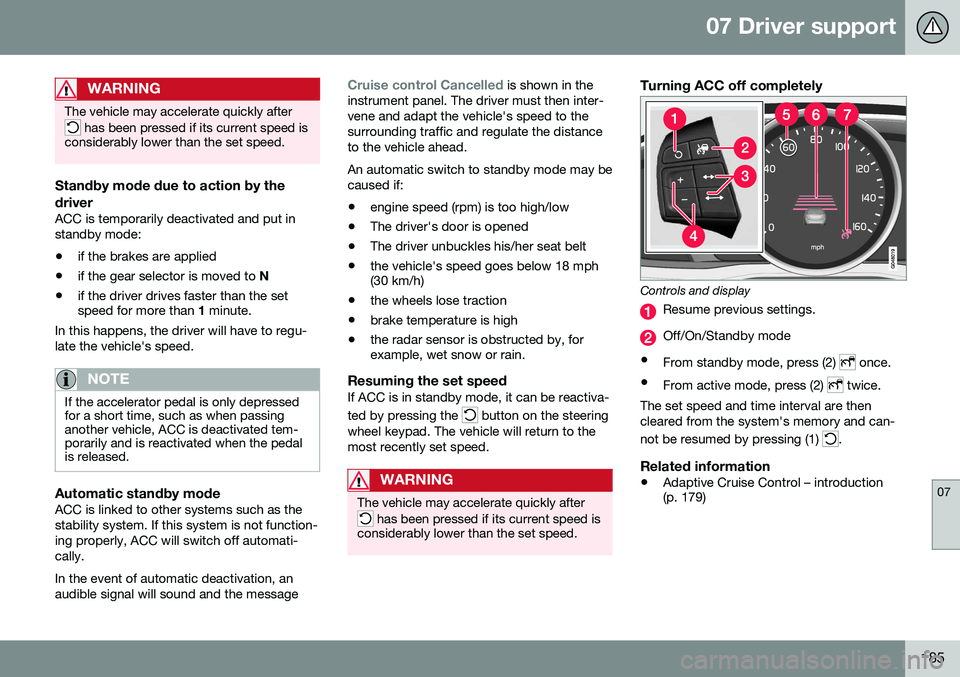 VOLVO V60 CROSS COUNTRY 2016  Owner´s Manual 07 Driver support
07
185
WARNING
The vehicle may accelerate quickly after
 has been pressed if its current speed is
considerably lower than the set speed.
Standby mode due to action by the driver
ACC 