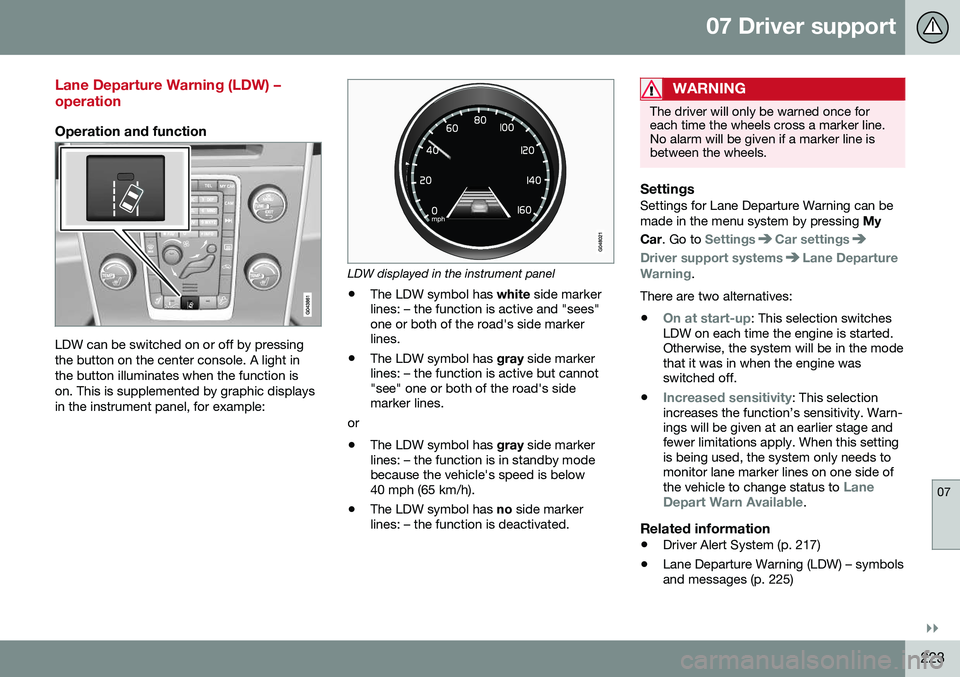 VOLVO V60 CROSS COUNTRY 2016 Owner´s Manual 07 Driver support
07
}}
223
Lane Departure Warning (LDW) – operation
Operation and function
LDW can be switched on or off by pressing the button on the center console. A light inthe button illuminat VOLVO V60 CROSS COUNTRY 2016 Owner´s Manual 07 Driver support
07
}}
223
Lane Departure Warning (LDW) – operation
Operation and function
LDW can be switched on or off by pressing the button on the center console. A light inthe button illuminat