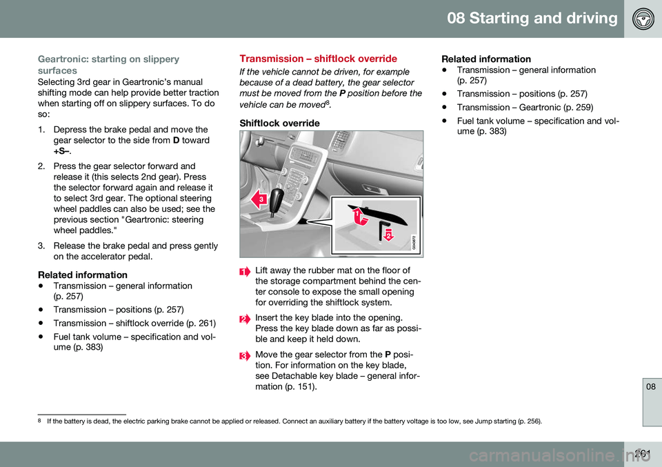 VOLVO V60 CROSS COUNTRY 2016 Owner´s Manual 08 Starting and driving
08
261
Geartronic: starting on slippery surfaces
Selecting 3rd gear in Geartronic’s manual shifting mode can help provide better tractionwhen starting off on slippery surface VOLVO V60 CROSS COUNTRY 2016 Owner´s Manual 08 Starting and driving
08
261
Geartronic: starting on slippery surfaces
Selecting 3rd gear in Geartronic’s manual shifting mode can help provide better tractionwhen starting off on slippery surface