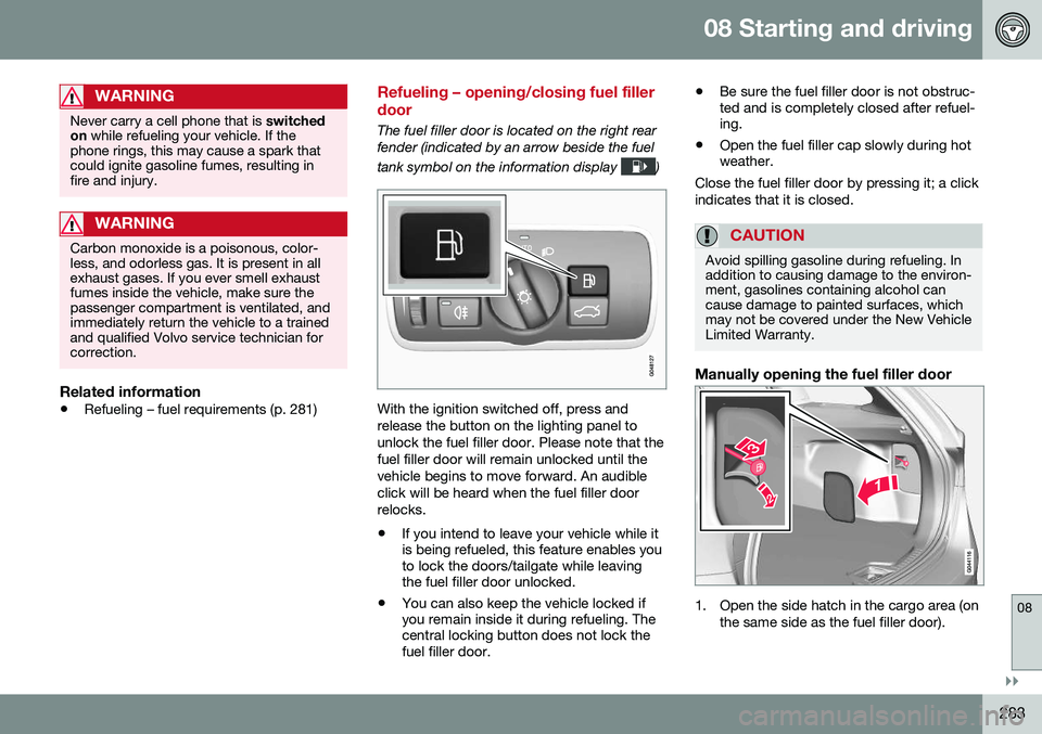 VOLVO V60 CROSS COUNTRY 2016 Owner´s Manual 08 Starting and driving
08
}}
283
WARNING
Never carry a cell phone that is switched
on while refueling your vehicle. If the
phone rings, this may cause a spark that could ignite gasoline fumes, resul VOLVO V60 CROSS COUNTRY 2016 Owner´s Manual 08 Starting and driving
08
}}
283
WARNING
Never carry a cell phone that is switched
on while refueling your vehicle. If the
phone rings, this may cause a spark that could ignite gasoline fumes, resul