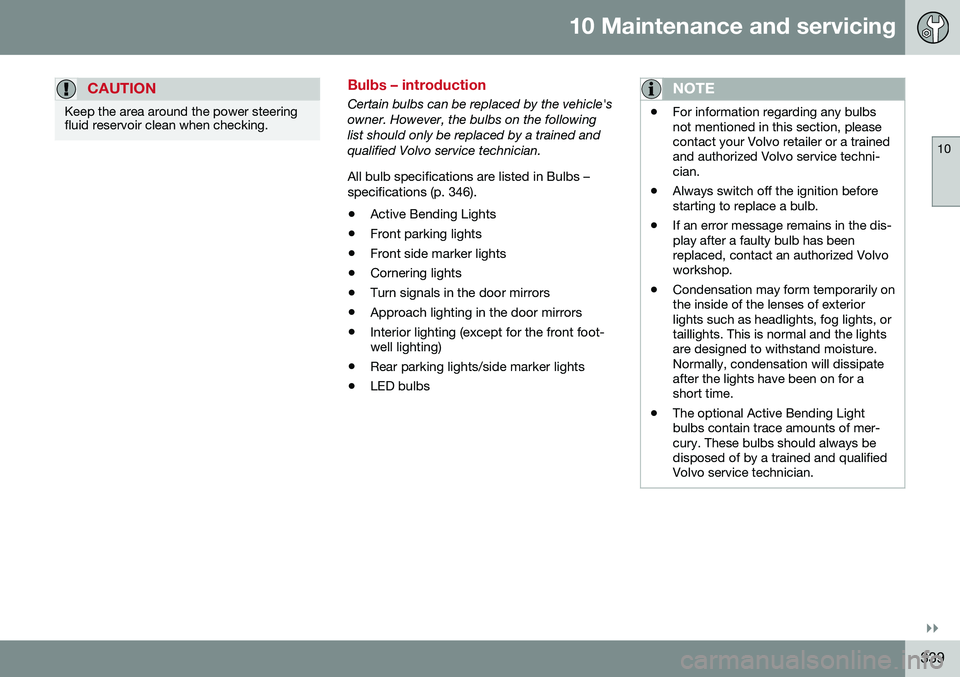 VOLVO V60 CROSS COUNTRY 2016  Owner´s Manual 10 Maintenance and servicing
10
}}
339
CAUTION
Keep the area around the power steering fluid reservoir clean when checking.
Bulbs – introduction
Certain bulbs can be replaced by the vehicle's ow