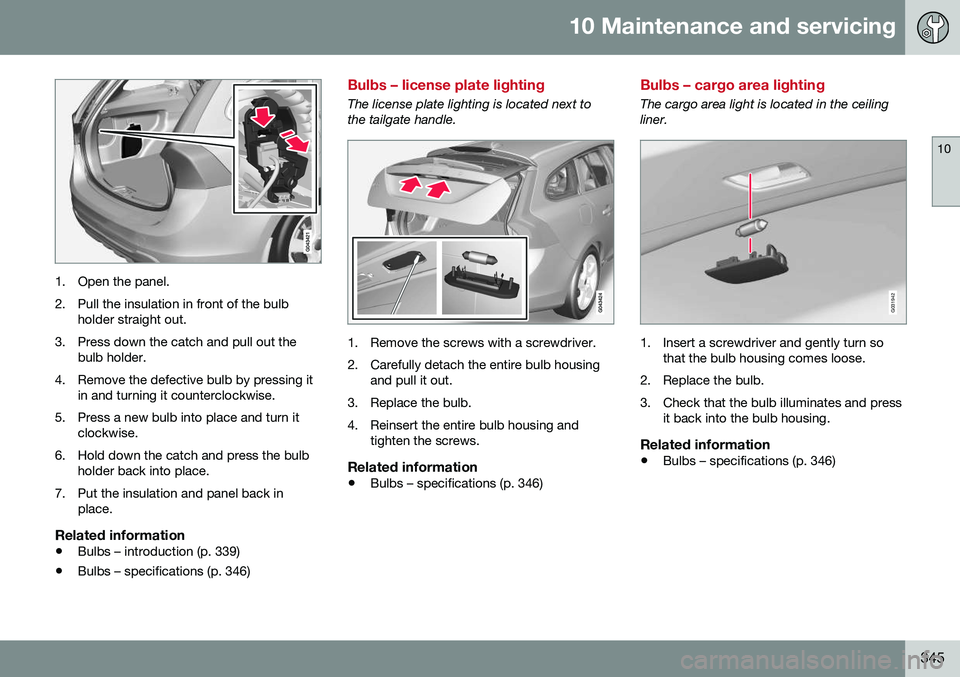 VOLVO V60 CROSS COUNTRY 2016 Owner´s Manual 10 Maintenance and servicing
10
345
1. Open the panel.
2. Pull the insulation in front of the bulbholder straight out.
3. Press down the catch and pull out the bulb holder.
4. Remove the defective bu VOLVO V60 CROSS COUNTRY 2016 Owner´s Manual 10 Maintenance and servicing
10
345
1. Open the panel.
2. Pull the insulation in front of the bulbholder straight out.
3. Press down the catch and pull out the bulb holder.
4. Remove the defective bu