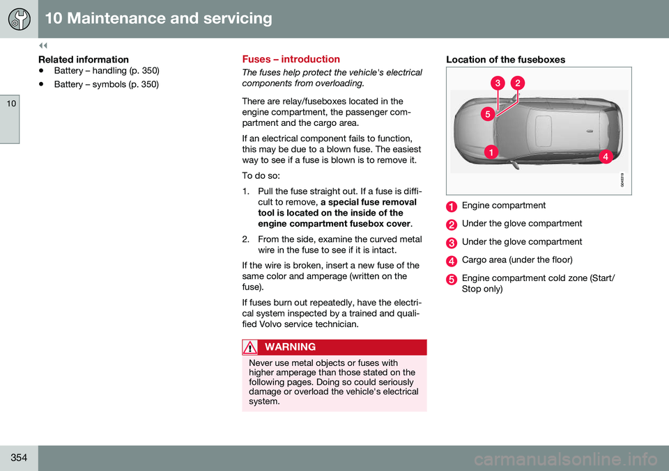 VOLVO V60 CROSS COUNTRY 2016  Owner´s Manual ||
10 Maintenance and servicing
10
354
Related information
•Battery – handling (p. 350)
• Battery – symbols (p. 350)
Fuses – introduction
The fuses help protect the vehicle's electrical 