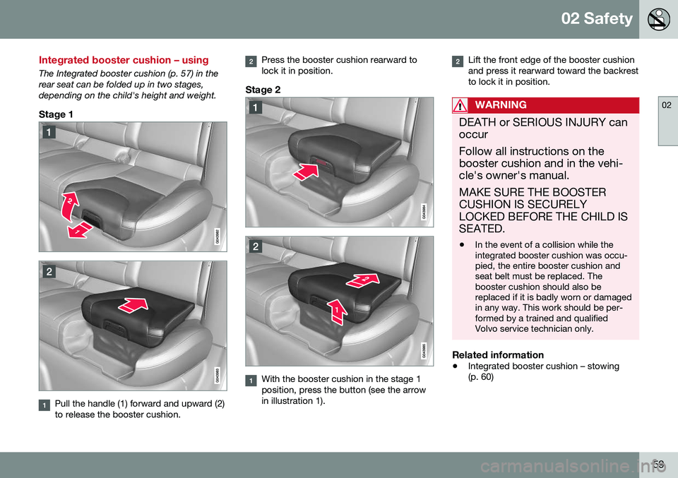 VOLVO V60 CROSS COUNTRY 2016 Owner´s Manual 02 Safety
02
59
Integrated booster cushion – using
The Integrated booster cushion (p. 57) in the rear seat can be folded up in two stages,depending on the child's height and weight.
Stage 1
Pull VOLVO V60 CROSS COUNTRY 2016 Owner´s Manual 02 Safety
02
59
Integrated booster cushion – using
The Integrated booster cushion (p. 57) in the rear seat can be folded up in two stages,depending on the child's height and weight.
Stage 1
Pull