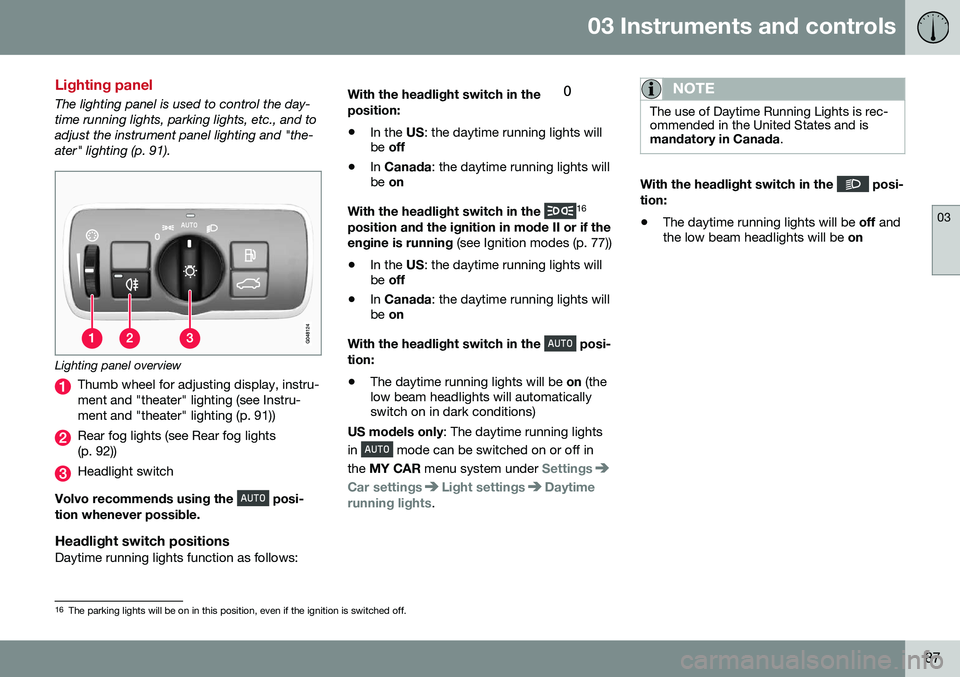VOLVO V60 CROSS COUNTRY 2016 Owner´s Manual 03 Instruments and controls
03
87
Lighting panel
The lighting panel is used to control the day- time running lights, parking lights, etc., and toadjust the instrument panel lighting and "the-ater& VOLVO V60 CROSS COUNTRY 2016 Owner´s Manual 03 Instruments and controls
03
87
Lighting panel
The lighting panel is used to control the day- time running lights, parking lights, etc., and toadjust the instrument panel lighting and "the-ater&