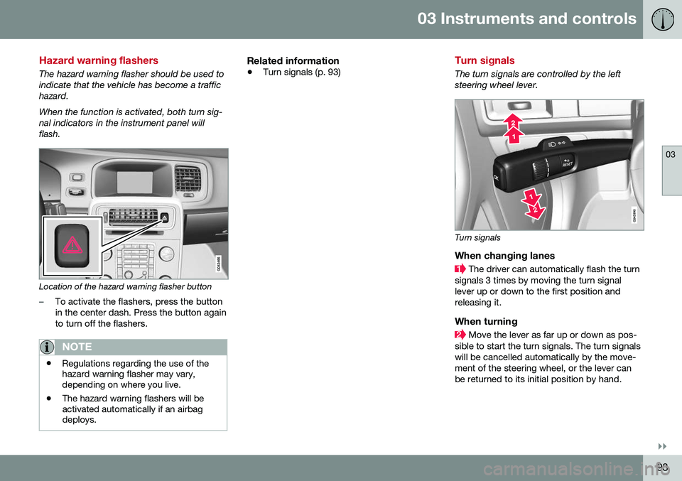 VOLVO V60 CROSS COUNTRY 2016 Owner´s Manual 03 Instruments and controls
03
}}
93
Hazard warning flashers
The hazard warning flasher should be used to indicate that the vehicle has become a traffichazard. When the function is activated, both tur VOLVO V60 CROSS COUNTRY 2016 Owner´s Manual 03 Instruments and controls
03
}}
93
Hazard warning flashers
The hazard warning flasher should be used to indicate that the vehicle has become a traffichazard. When the function is activated, both tur