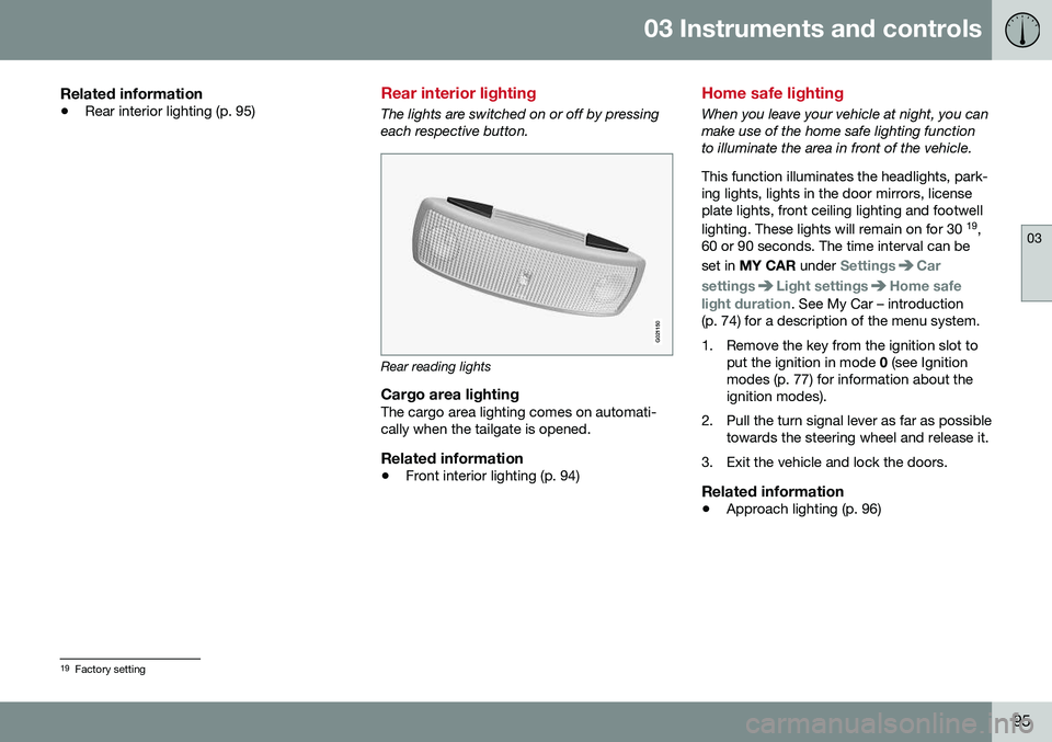 VOLVO V60 CROSS COUNTRY 2016 Owner´s Manual 03 Instruments and controls
03
95
Related information
•Rear interior lighting (p. 95)
Rear interior lighting
The lights are switched on or off by pressing each respective button.
G021150
Rear readin VOLVO V60 CROSS COUNTRY 2016 Owner´s Manual 03 Instruments and controls
03
95
Related information
•Rear interior lighting (p. 95)
Rear interior lighting
The lights are switched on or off by pressing each respective button.
G021150
Rear readin