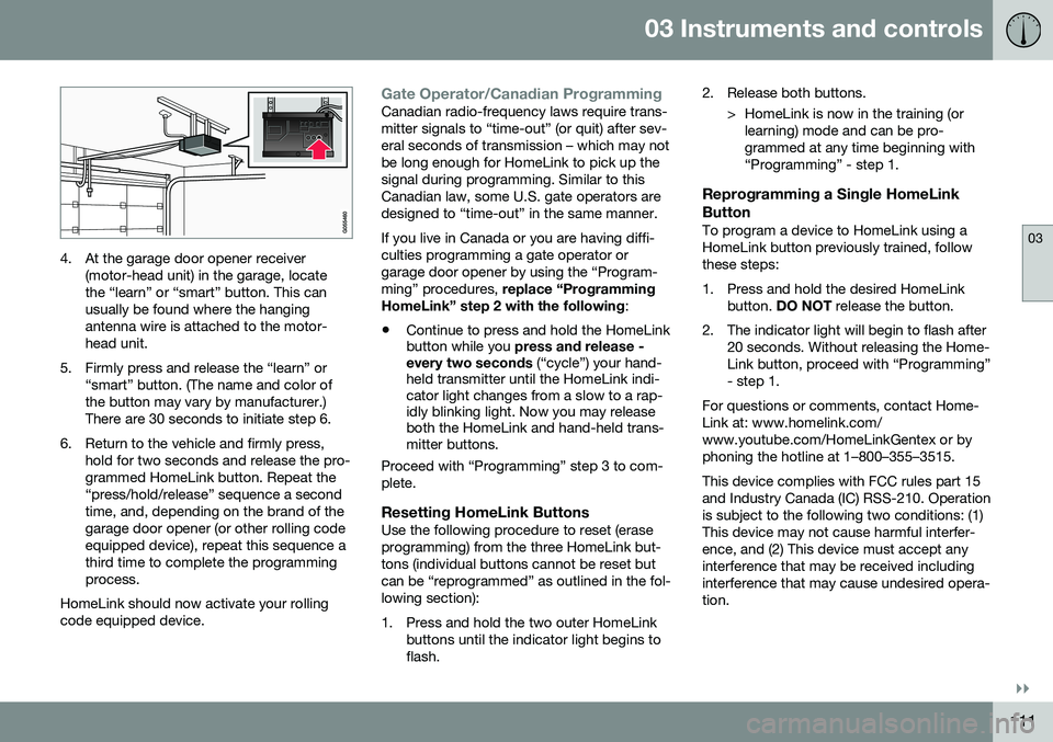 VOLVO XC60 2016  Owner´s Manual 03 Instruments and controls
03
}}
111
4. At the garage door opener receiver(motor-head unit) in the garage, locate the “learn” or “smart” button. This canusually be found where the hangingante