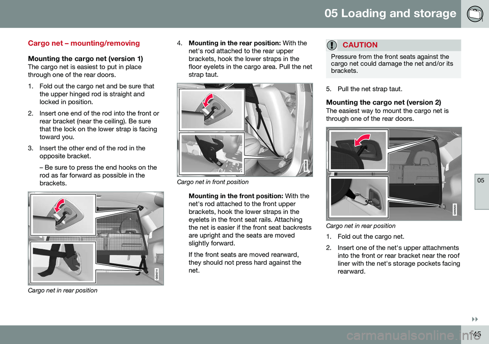 VOLVO XC60 2016 Owner´s Manual 05 Loading and storage
05
}}
145
Cargo net – mounting/removing
Mounting the cargo net (version 1)The cargo net is easiest to put in place through one of the rear doors.
1. Fold out the cargo net an VOLVO XC60 2016 Owner´s Manual 05 Loading and storage
05
}}
145
Cargo net – mounting/removing
Mounting the cargo net (version 1)The cargo net is easiest to put in place through one of the rear doors.
1. Fold out the cargo net an