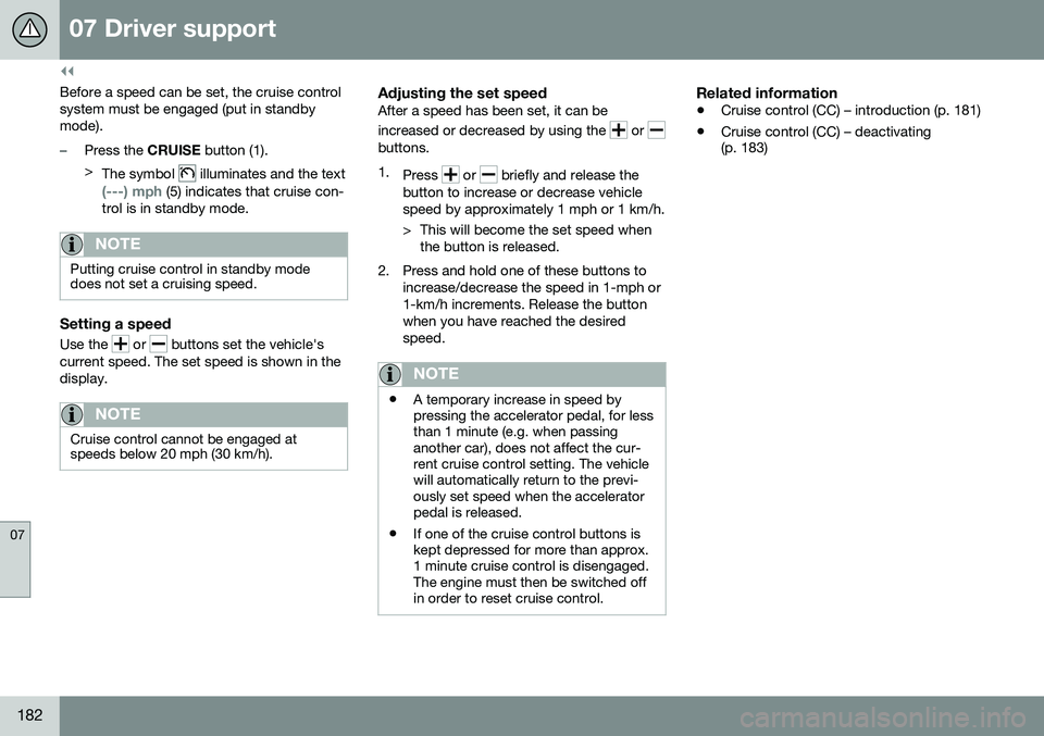 VOLVO XC60 2016  Owner´s Manual ||
07 Driver support
07
182
Before a speed can be set, the cruise control system must be engaged (put in standbymode).
–Press the CRUISE button (1).
> The symbol 
 illuminates and the text
(---) mph