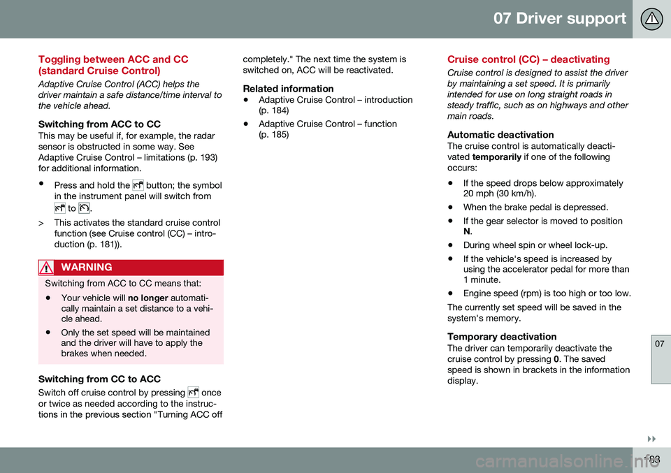 VOLVO XC60 2016  Owner´s Manual 07 Driver support
07
}}
183
Toggling between ACC and CC (standard Cruise Control)
Adaptive Cruise Control (ACC) helps the driver maintain a safe distance/time interval tothe vehicle ahead.
Switching f