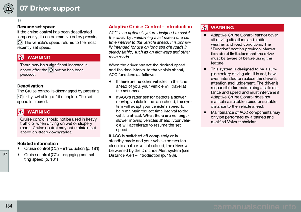 VOLVO XC60 2016  Owner´s Manual ||
07 Driver support
07
184
Resume set speedIf the cruise control has been deactivated temporarily, it can be reactivated by pressing
. The vehicle's speed returns to the most
recently set speed.
