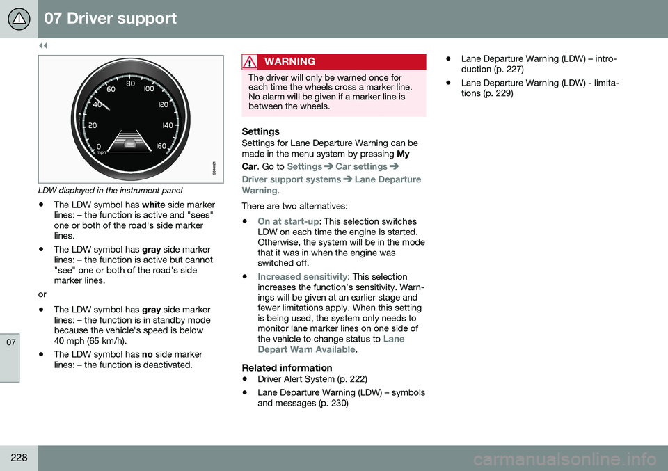 VOLVO XC60 2016 Owner´s Manual ||
07 Driver support
07
228
LDW displayed in the instrument panel
• The LDW symbol has
white side marker
lines: – the function is active and "sees" one or both of the road's side mark VOLVO XC60 2016 Owner´s Manual ||
07 Driver support
07
228
LDW displayed in the instrument panel
• The LDW symbol has
white side marker
lines: – the function is active and "sees" one or both of the road's side mark