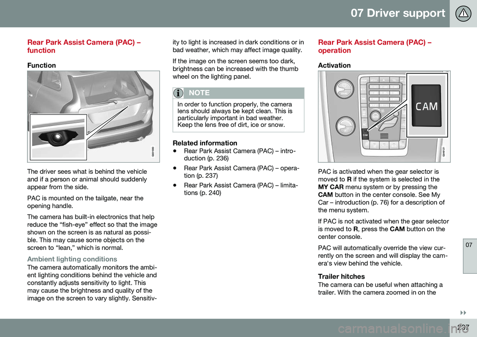 VOLVO XC60 2016 Owner´s Manual 07 Driver support
07
}}
237
Rear Park Assist Camera (PAC) – function
Function
The driver sees what is behind the vehicle and if a person or animal should suddenlyappear from the side. PAC is mounted VOLVO XC60 2016 Owner´s Manual 07 Driver support
07
}}
237
Rear Park Assist Camera (PAC) – function
Function
The driver sees what is behind the vehicle and if a person or animal should suddenlyappear from the side. PAC is mounted