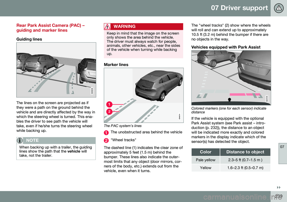 VOLVO XC60 2016 Owner´s Manual 07 Driver support
07
}}
239
Rear Park Assist Camera (PAC) – guiding and marker lines
Guiding lines
The lines on the screen are projected as if they were a path on the ground behind thevehicle and ar VOLVO XC60 2016 Owner´s Manual 07 Driver support
07
}}
239
Rear Park Assist Camera (PAC) – guiding and marker lines
Guiding lines
The lines on the screen are projected as if they were a path on the ground behind thevehicle and ar