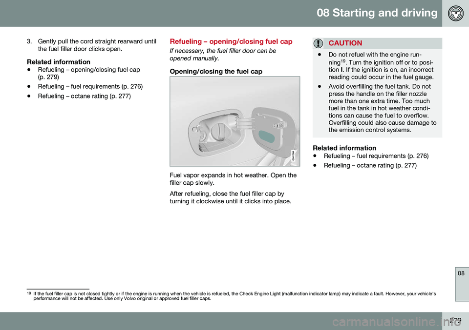 VOLVO XC60 2016  Owner´s Manual 08 Starting and driving
08
279
3. Gently pull the cord straight rearward until
the fuel filler door clicks open.
Related information
• Refueling – opening/closing fuel cap (p. 279)
• Refueling �