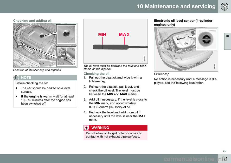 VOLVO XC60 2016  Owner´s Manual 10 Maintenance and servicing
10
}}
331
Checking and adding oil
Location of the filler cap and dipstick
NOTE
Before checking the oil: •The car should be parked on a level surface.
• If the engine i