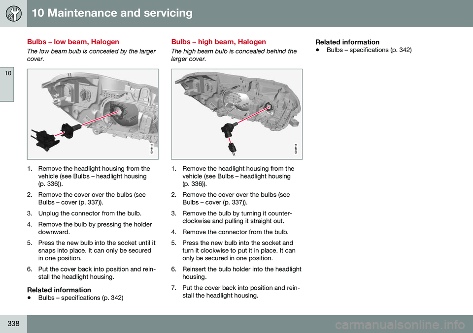 VOLVO XC60 2016  Owner´s Manual 10 Maintenance and servicing
10
338
Bulbs – low beam, Halogen
The low beam bulb is concealed by the larger cover.
1. Remove the headlight housing from thevehicle (see Bulbs – headlight housing (p.