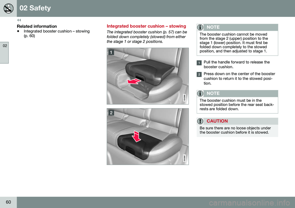 VOLVO XC60 2016 Owner´s Manual ||
02 Safety
02
60
Related information
•Integrated booster cushion – stowing (p. 60)
Integrated booster cushion – stowing
The integrated booster cushion (p. 57) can be folded down completely (st VOLVO XC60 2016 Owner´s Manual ||
02 Safety
02
60
Related information
•Integrated booster cushion – stowing (p. 60)
Integrated booster cushion – stowing
The integrated booster cushion (p. 57) can be folded down completely (st